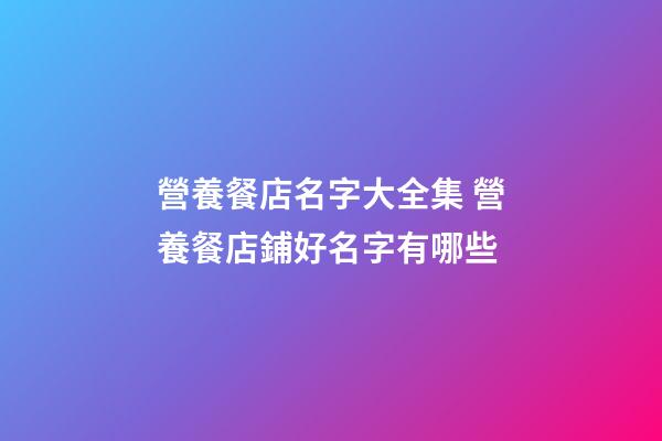 營養餐店名字大全集 營養餐店鋪好名字有哪些-第1張-店鋪起名-玄機派